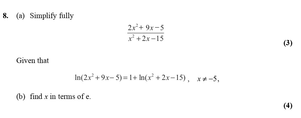 8.-(a)-Simplify-fully--$$\frac{2x^2-+-9x---5}{x^2-+-2x---15}$$--(3)--Given-that--$$\ln(2x^2-+-9x---5)-=-1-+-\ln(x^2-+-2x---15),-\quad-x-\neq--5,$$--(b)-find-x-in-terms-of-e-Edexcel-A-Level Maths Pure-Question 2-2010-Paper 2.png